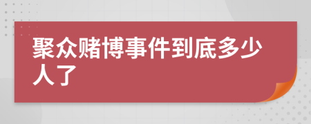 聚众赌博事件到底多少人了