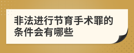 非法进行节育手术罪的条件会有哪些