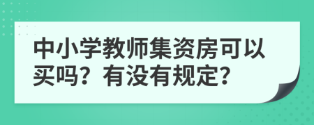 中小学教师集资房可以买吗？有没有规定？