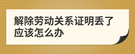 解除劳动关系证明丢了应该怎么办