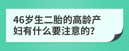 46岁生二胎的高龄产妇有什么要注意的？