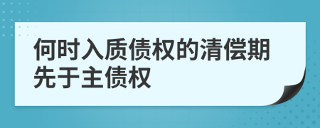 何时入质债权的清偿期先于主债权