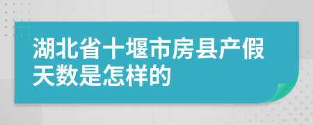 湖北省十堰市房县产假天数是怎样的