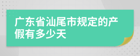 广东省汕尾市规定的产假有多少天