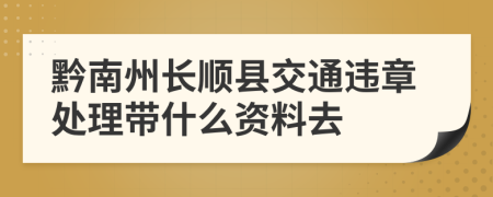 黔南州长顺县交通违章处理带什么资料去