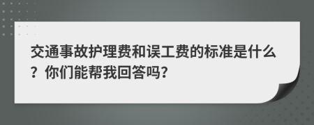 交通事故护理费和误工费的标准是什么？你们能帮我回答吗？