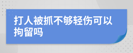 打人被抓不够轻伤可以拘留吗