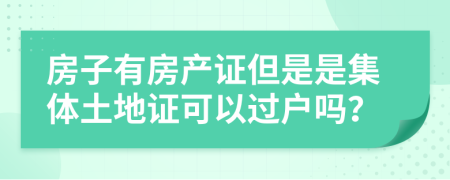 房子有房产证但是是集体土地证可以过户吗？