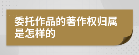 委托作品的著作权归属是怎样的
