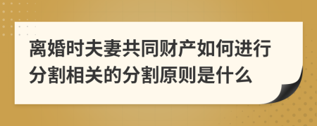 离婚时夫妻共同财产如何进行分割相关的分割原则是什么