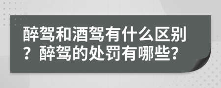 醉驾和酒驾有什么区别？醉驾的处罚有哪些？