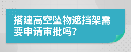 搭建高空坠物遮挡架需要申请审批吗？