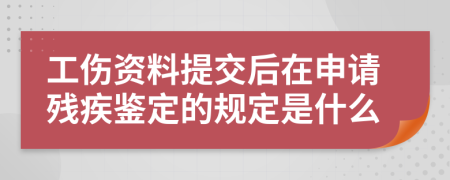 工伤资料提交后在申请残疾鉴定的规定是什么