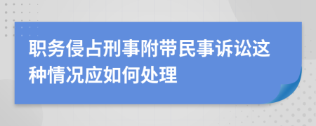 职务侵占刑事附带民事诉讼这种情况应如何处理