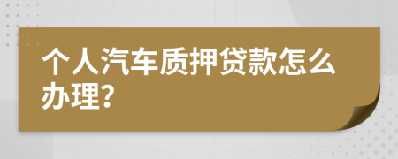 个人汽车质押贷款怎么办理？