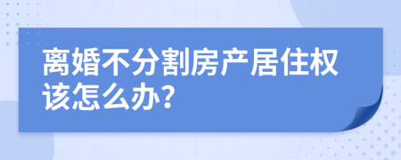 离婚不分割房产居住权该怎么办？