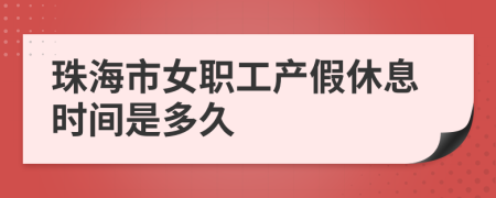 珠海市女职工产假休息时间是多久