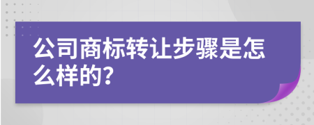 公司商标转让步骤是怎么样的？