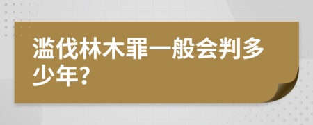 滥伐林木罪一般会判多少年？