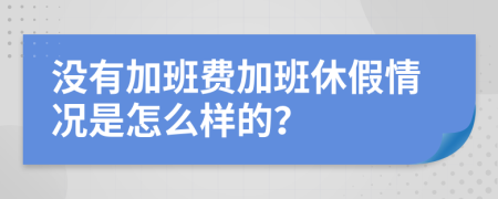 没有加班费加班休假情况是怎么样的？