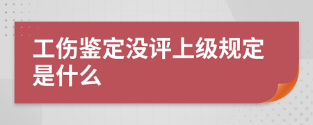 工伤鉴定没评上级规定是什么