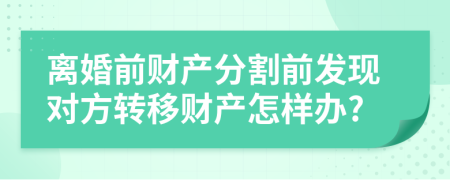 离婚前财产分割前发现对方转移财产怎样办?