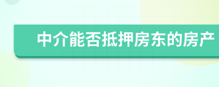 中介能否抵押房东的房产