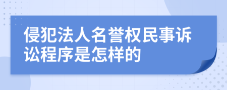 侵犯法人名誉权民事诉讼程序是怎样的