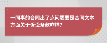 一同事的合同出了点问题要是合同文本方面关于诉讼条款咋样？