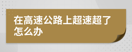 在高速公路上超速超了怎么办