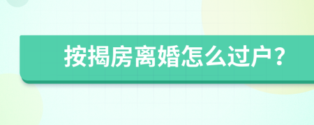 按揭房离婚怎么过户？