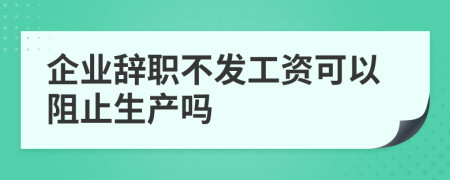 企业辞职不发工资可以阻止生产吗