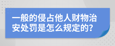 一般的侵占他人财物治安处罚是怎么规定的？