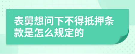 表舅想问下不得抵押条款是怎么规定的