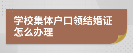 学校集体户口领结婚证怎么办理