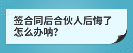 签合同后合伙人后悔了怎么办呐？