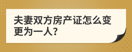 夫妻双方房产证怎么变更为一人？