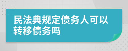 民法典规定债务人可以转移债务吗