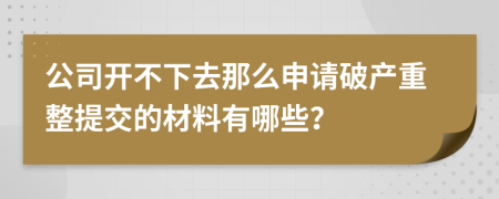 公司开不下去那么申请破产重整提交的材料有哪些？