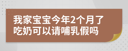 我家宝宝今年2个月了吃奶可以请哺乳假吗