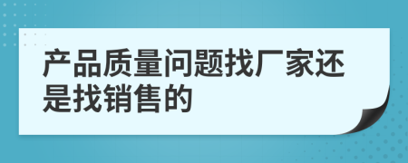 产品质量问题找厂家还是找销售的