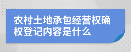 农村土地承包经营权确权登记内容是什么