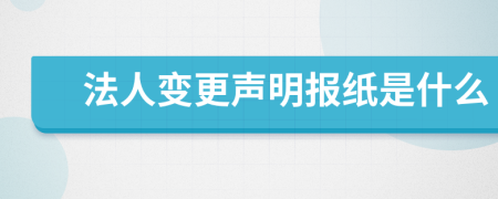 法人变更声明报纸是什么