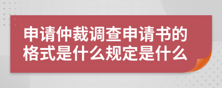 申请仲裁调查申请书的格式是什么规定是什么