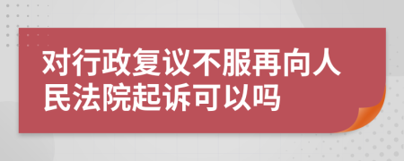 对行政复议不服再向人民法院起诉可以吗