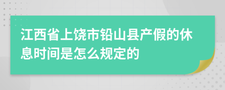 江西省上饶市铅山县产假的休息时间是怎么规定的