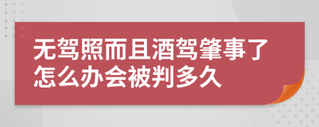 无驾照而且酒驾肇事了怎么办会被判多久