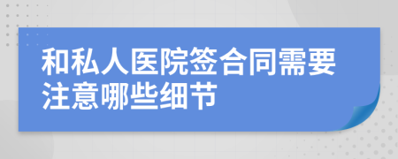 和私人医院签合同需要注意哪些细节