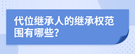 代位继承人的继承权范围有哪些？