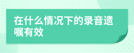 在什么情况下的录音遗嘱有效